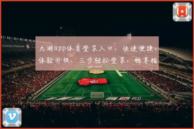 九游app体育登录入口，快速便捷，体验升级，三步轻松登录，畅享精彩赛事