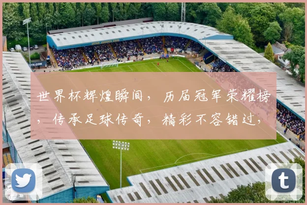世界杯辉煌瞬间，历届冠军荣耀榜，传承足球传奇，精彩不容错过，两冠在手，笑傲江湖