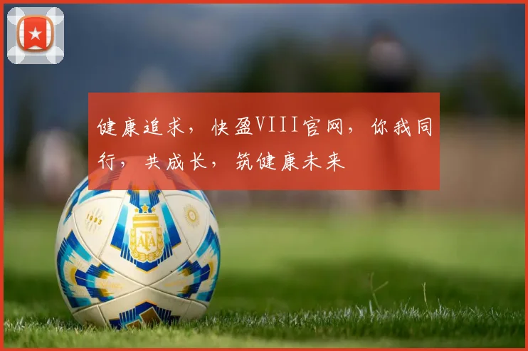 健康追求，快盈VIII官网，你我同行，共成长，筑健康未来