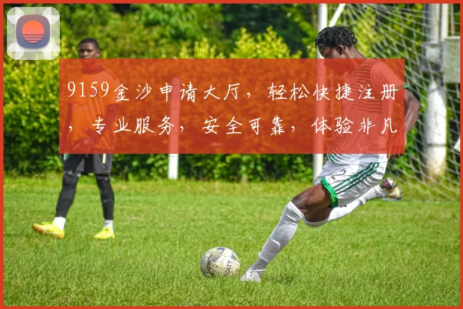 9159金沙申请大厅，轻松快捷注册，专业服务，安全可靠，体验非凡
