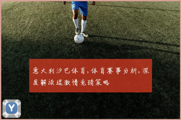 意大利沙巴体育,体育赛事分析,深度解读逗激情竞猜策略
