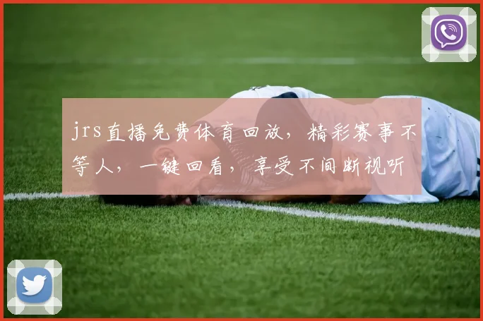 jrs直播免费体育回放，精彩赛事不等人，一键回看，享受不间断视听盛宴，三重惊喜等你来