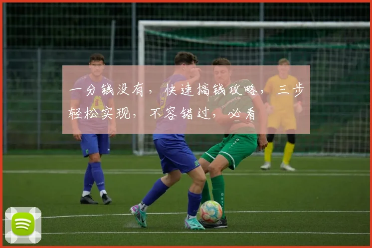 一分钱没有，快速搞钱攻略，三步轻松实现，不容错过，必看