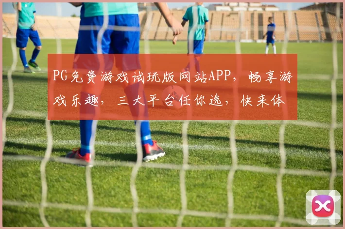 PG免费游戏试玩版网站APP，畅享游戏乐趣，三大平台任你选，快来体验
